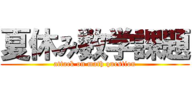 夏休み数学課題 (attack on math question)