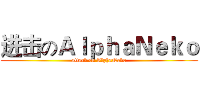 进击のＡｌｐｈａＮｅｋｏ (attack on AlphaNeko)