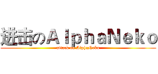 进击のＡｌｐｈａＮｅｋｏ (attack on AlphaNeko)
