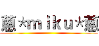 蔥＊ｍｉｋｕ＊蔥 ()