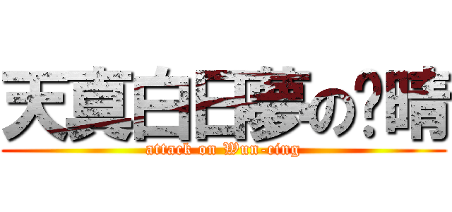 天真白日夢の玟晴 (attack on Wun-cing)