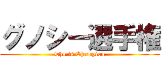 グノシー選手権 (who is Champion)