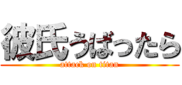 彼氏うばったら (attack on titan)