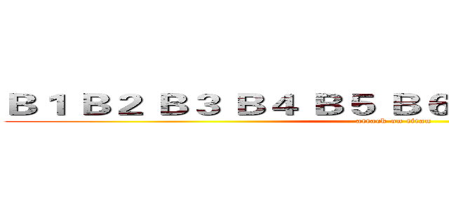 Ｂ１ Ｂ２ Ｂ３ Ｂ４ Ｂ５ Ｂ６ Ｂ７ Ｂ８ Ｂ９ Ｂ１０ (attack on titan)