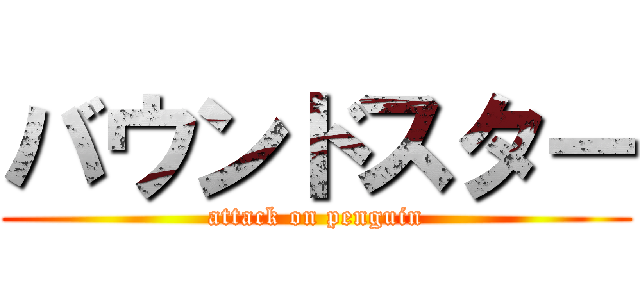 バウンドスター (attack on penguin)