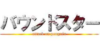 バウンドスター (attack on penguin)