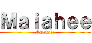 Ｍａｉａｈｅｅ (Maiahaha)