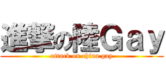 進撃の陸Ｇａｙ (attack on china gay)