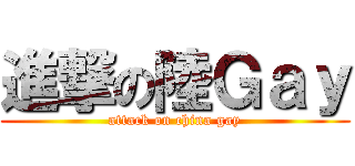 進撃の陸Ｇａｙ (attack on china gay)