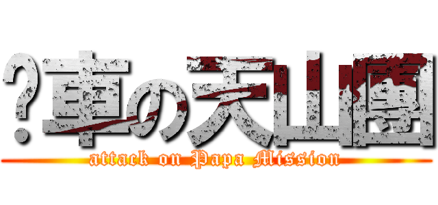 靚車の天山團 (attack on Papa Mission)