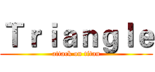 Ｔｒｉａｎｇｌｅ (attack on titan)
