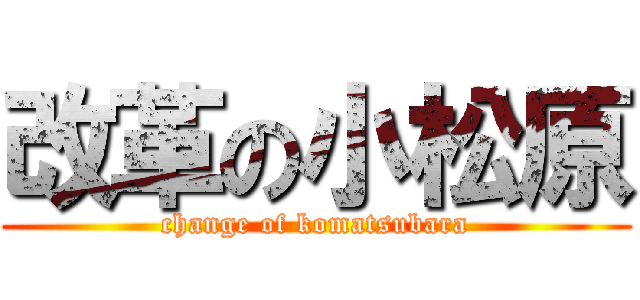 改革の小松原 (change of komatsubara)