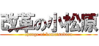 改革の小松原 (change of komatsubara)
