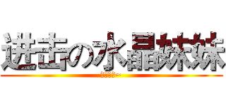 进击の水晶妹妹 (喜闻乐见~)
