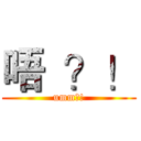 唔  ？！ (umm?!)