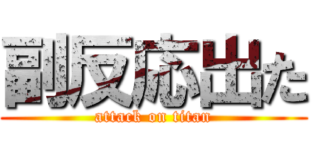 副反応出た (attack on titan)