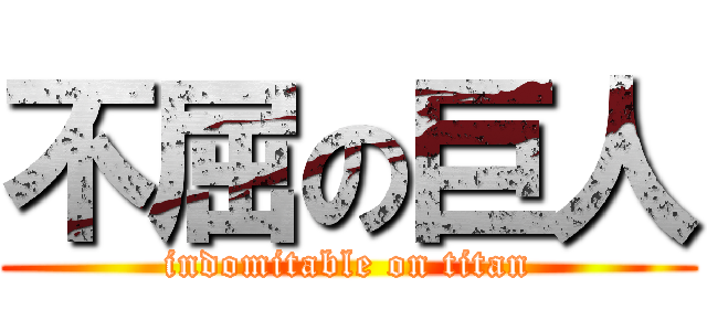 不屈の巨人 (indomitable on titan)
