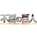 不屈の巨人 (indomitable on titan)