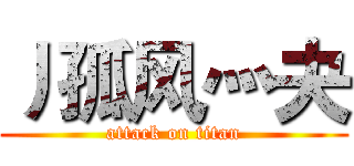丿孤风灬夬 (attack on titan)