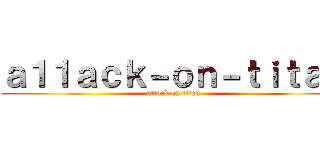 ａ１１ａｃｋ－ｏｎ－ｔｉｔａｎ (attack on titan)