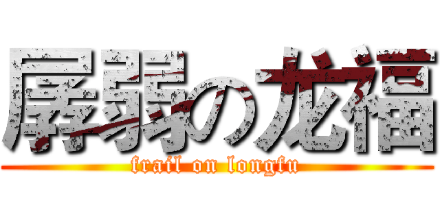 孱弱の龙福 (frail on longfu)