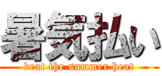 暑気払い (beat the summer heat)