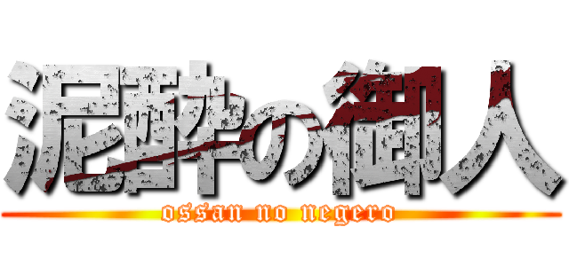 泥酔の御人 (ossan no negero)