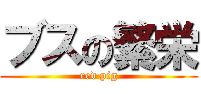 ブスの繁栄 (red pig)