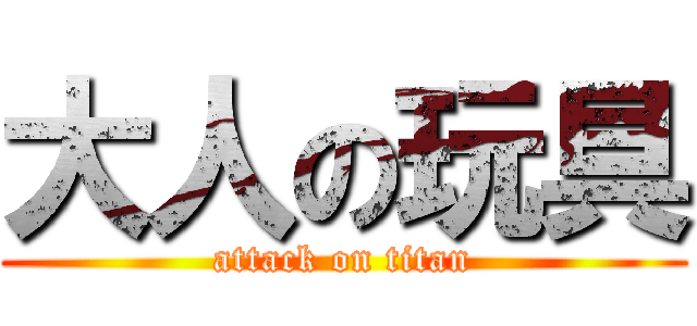 大人の玩具 (attack on titan)
