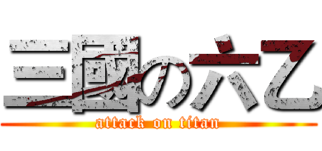 三國の六乙 (attack on titan)