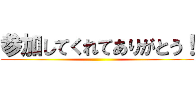 参加してくれてありがとう！ ()