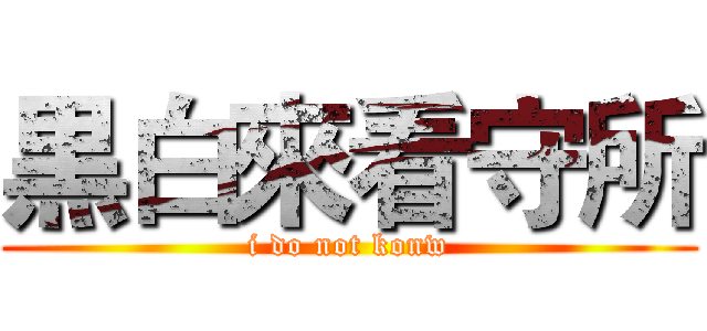 黒白來看守所 (i do not konw)