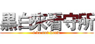 黒白來看守所 (i do not konw)