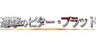 進撃のビター・ブラッド (attack on ｂｉｔｔｅｒ　Ｂｌｏｏｄ)