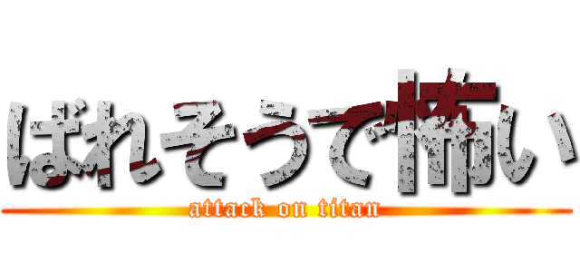 ばれそうで怖い (attack on titan)