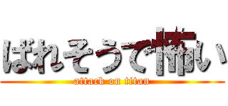 ばれそうで怖い (attack on titan)