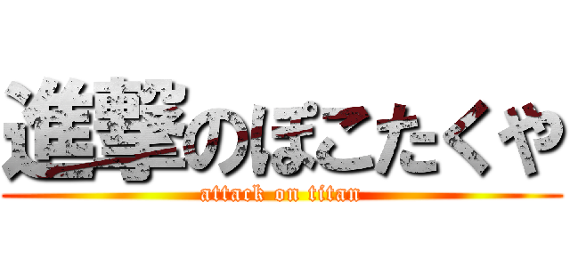 進撃のぽこたくや (attack on titan)