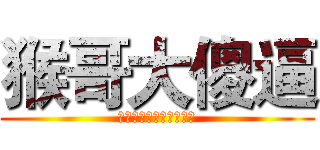 猴哥大傻逼 (啦啦啦德玛西亚来咬我啊)