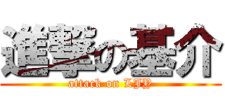 進撃の基介 (attack on LJY)
