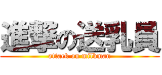 進撃の送乳員 (attack on milkman)