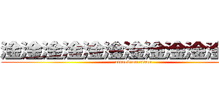 淦淦淦淦淦淦淦淦淦淦淦淦淦 (attack on titan)