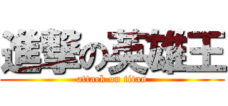 進撃の英雄王 (attack on titan)