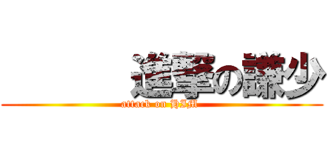      進撃の謙少 (attack on HIM )