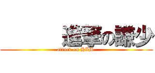       進撃の謙少 (attack on HIM )