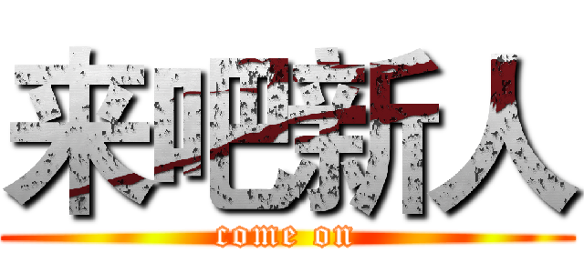 来吧新人 (come on)