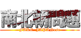 南北朝問題 (FAKE  JAPANese)