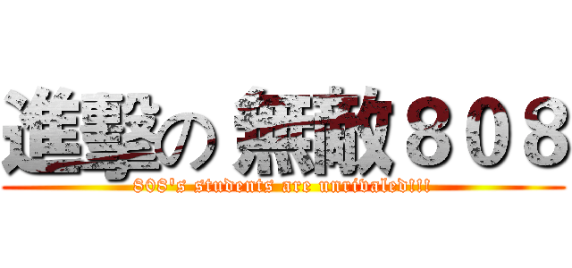 進擊の 無敵８０８ (808's students are unrivaled!!!)