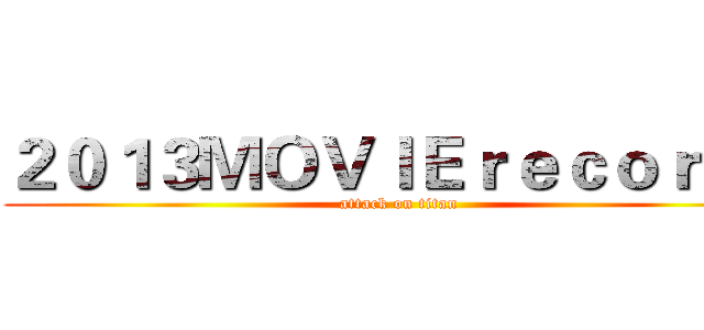 ２０１３ＭＯＶＩＥｒｅｃｏｒｄｓ (attack on titan)