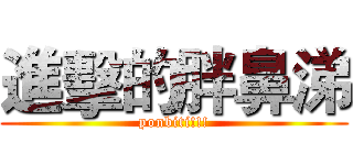 進擊的胖鼻涕 (ponbiti!!!)