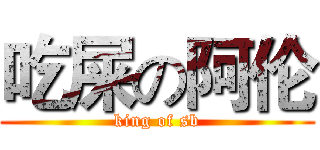 吃屎の阿伦 (king of sb)